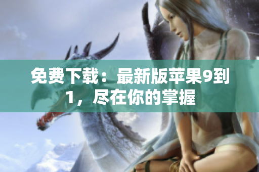 免费下载：最新版苹果9到1，尽在你的掌握