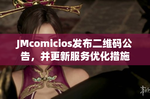JMcomicios发布二维码公告，并更新服务优化措施