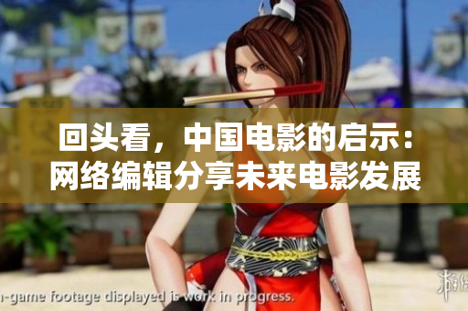 回头看，中国电影的启示：网络编辑分享未来电影发展趋势