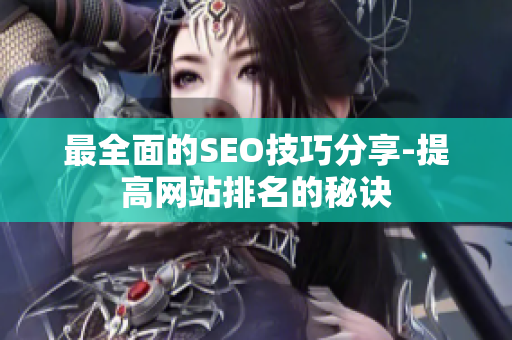 最全面的SEO技巧分享-提高网站排名的秘诀