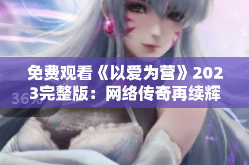 免费观看《以爱为营》2023完整版：网络传奇再续辉煌