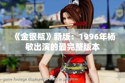 《金银瓶》新版：1996年杨敏出演的最完整版本