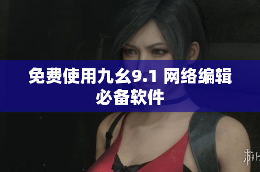 免费使用九幺9.1 网络编辑必备软件