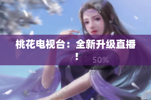 桃花电视台：全新升级直播！