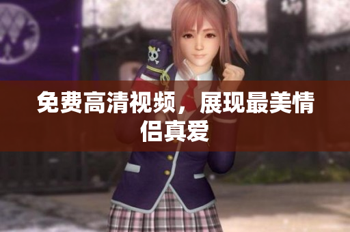 免费高清视频，展现最美情侣真爱