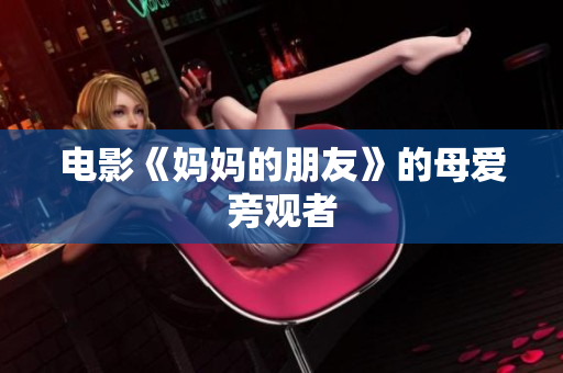 电影《妈妈的朋友》的母爱旁观者
