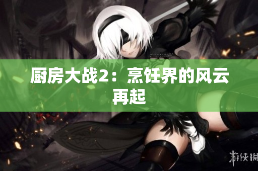 厨房大战2：烹饪界的风云再起