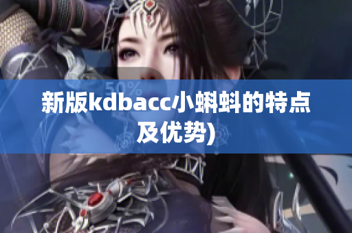 新版kdbacc小蝌蚪的特点及优势)