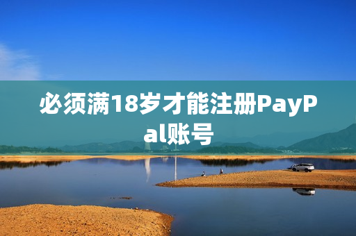 必须满18岁才能注册PayPal账号