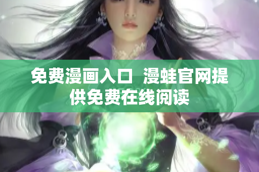 免费漫画入口  漫蛙官网提供免费在线阅读
