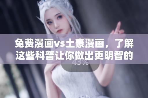 免费漫画vs土豪漫画，了解这些科普让你做出更明智的选择