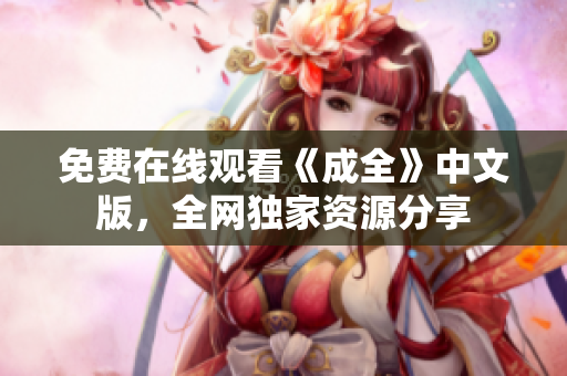 免费在线观看《成全》中文版，全网独家资源分享