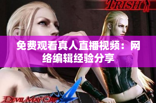 免费观看真人直播视频：网络编辑经验分享