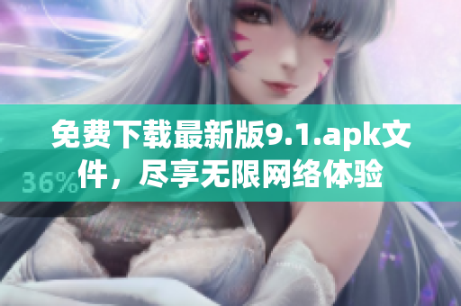 免费下载最新版9.1.apk文件，尽享无限网络体验