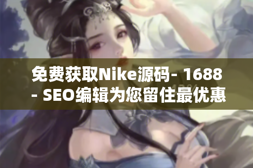 免费获取Nike源码- 1688 - SEO编辑为您留住最优惠资讯