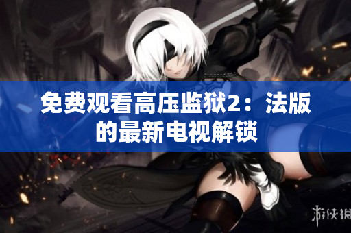 免费观看高压监狱2：法版的最新电视解锁