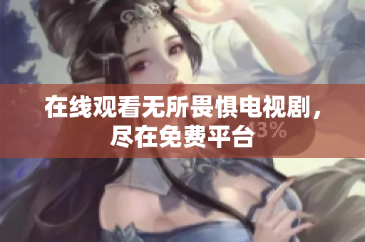 在线观看无所畏惧电视剧，尽在免费平台
