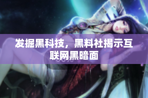发掘黑科技，黑料社揭示互联网黑暗面