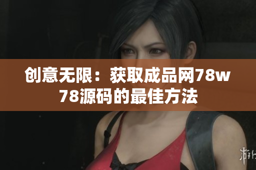 创意无限：获取成品网78w78源码的最佳方法