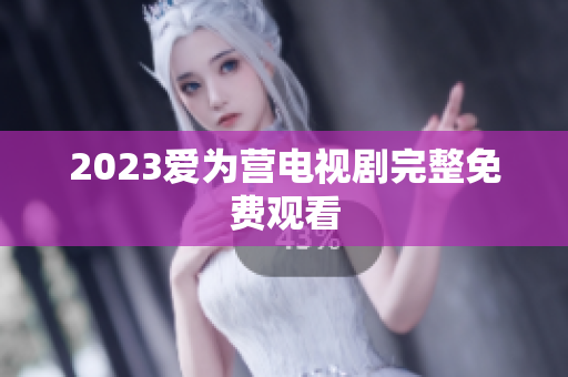 2023爱为营电视剧完整免费观看