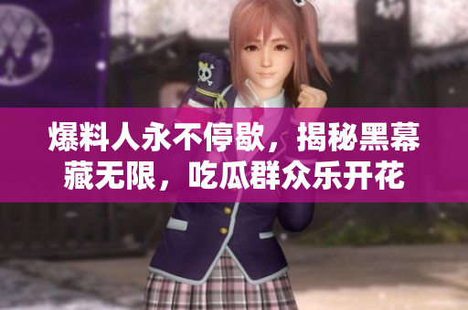 爆料人永不停歇，揭秘黑幕藏无限，吃瓜群众乐开花
