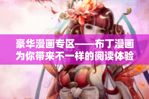 豪华漫画专区——布丁漫画为你带来不一样的阅读体验！
