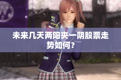 未来几天两阳夹一阴股票走势如何？