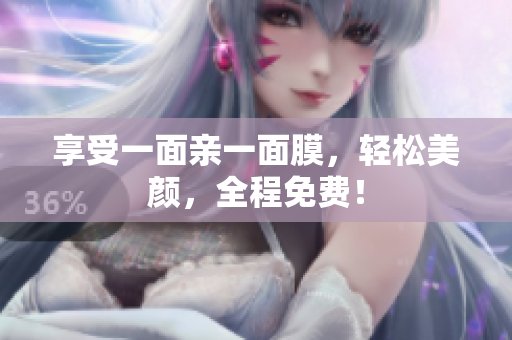 享受一面亲一面膜，轻松美颜，全程免费！