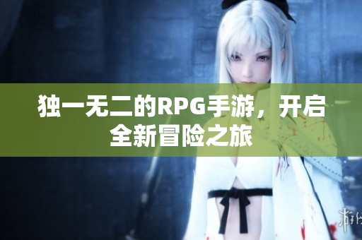 独一无二的RPG手游，开启全新冒险之旅