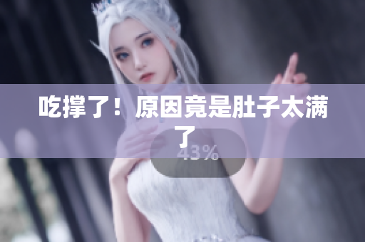吃撑了！原因竟是肚子太满了