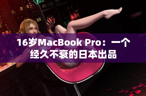 16岁MacBook Pro：一个经久不衰的日本出品