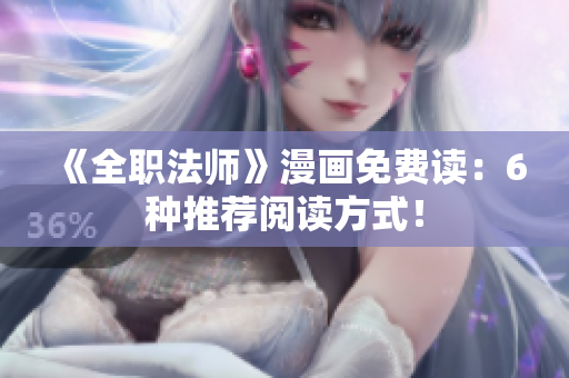 《全职法师》漫画免费读：6种推荐阅读方式！
