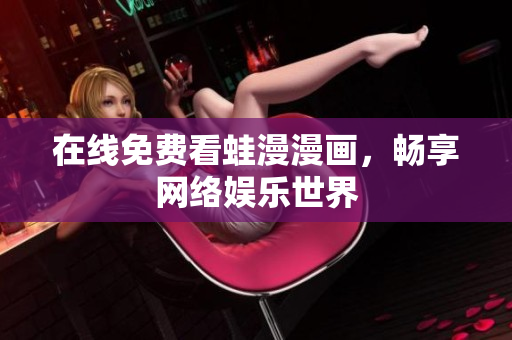 在线免费看蛙漫漫画，畅享网络娱乐世界