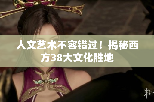 人文艺术不容错过！揭秘西方38大文化胜地