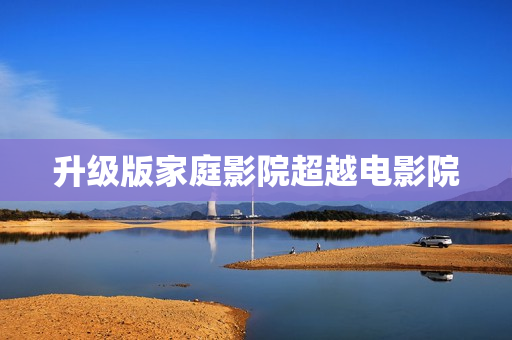 升级版家庭影院超越电影院