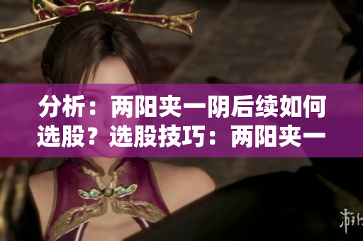 分析：两阳夹一阴后续如何选股？选股技巧：两阳夹一阴后如何操作？