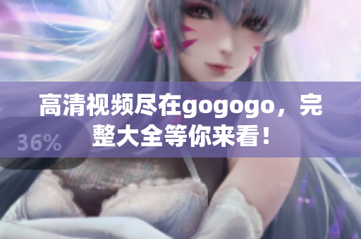 高清视频尽在gogogo，完整大全等你来看！