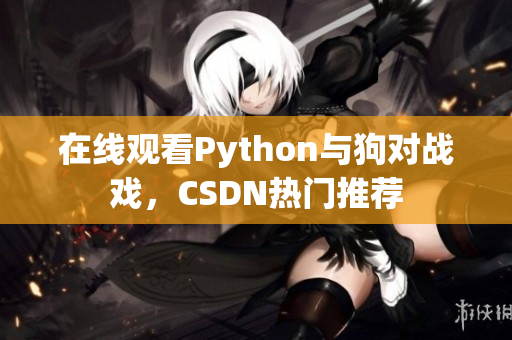 在线观看Python与狗对战戏，CSDN热门推荐