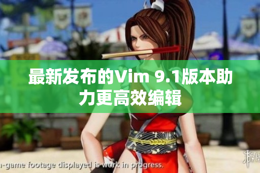 最新发布的Vim 9.1版本助力更高效编辑
