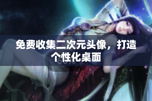 免费收集二次元头像，打造个性化桌面