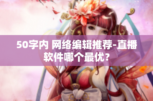 50字内 网络编辑推荐-直播软件哪个最优？