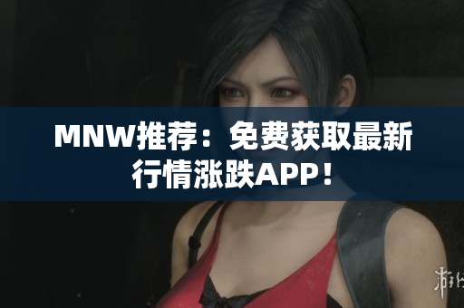 MNW推荐：免费获取最新行情涨跌APP！