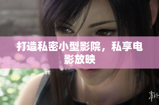 打造私密小型影院，私享电影放映