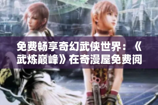 免费畅享奇幻武侠世界：《武炼巅峰》在奇漫屋免费阅读