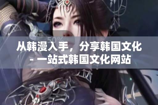 从韩漫入手，分享韩国文化 - 一站式韩国文化网站