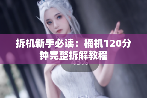 拆机新手必读：桶机120分钟完整拆解教程
