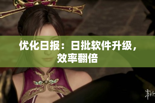 优化日报：日批软件升级，效率翻倍