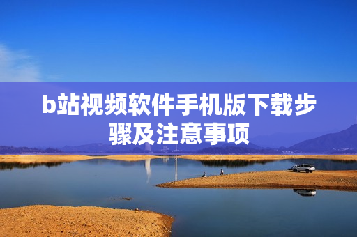 b站视频软件手机版下载步骤及注意事项