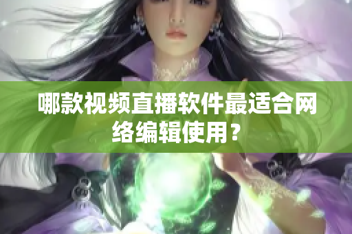哪款视频直播软件最适合网络编辑使用？