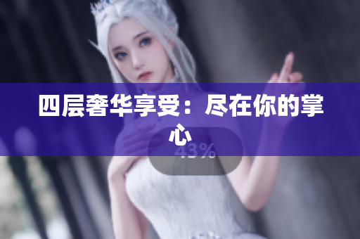 四层奢华享受：尽在你的掌心